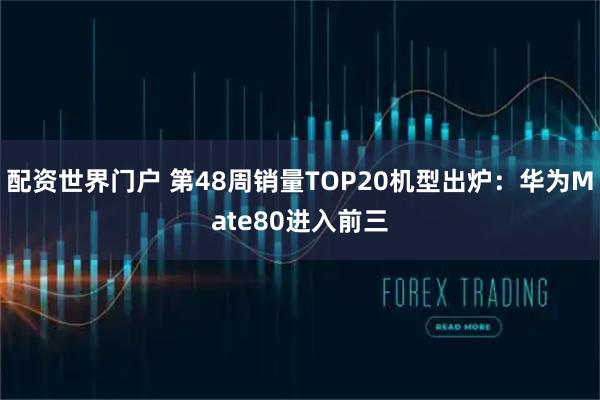 配资世界门户 第48周销量TOP20机型出炉:华为Mate80进入前三