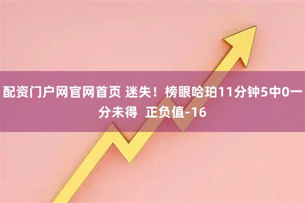 配资门户网官网首页 迷失！榜眼哈珀11分钟5中0一分未得  正负值-16