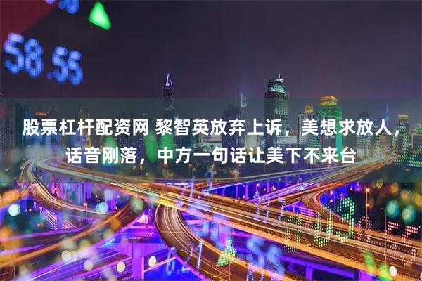 股票杠杆配资网 黎智英放弃上诉，美想求放人，话音刚落，中方一句话让美下不来台